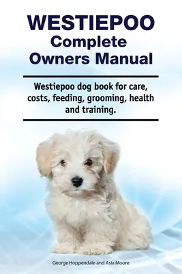 Westiepoo Complete Owners Manual. Westiepoo kutyakönyv gondozásról, költségekről, etetésről, ápolásról, egészségről és kiképzésről. - Westiepoo Complete Owners Manual. Westiepoo dog book for care, costs, feeding, grooming, health and training.