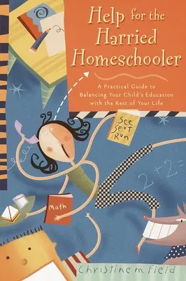 Segítség a zaklatott magántanulónak: Gyakorlati útmutató a gyermeke oktatásának és az élete többi részének összehangolásához - Help for the Harried Homeschooler: A Practical Guide to Balancing Your Child's Education with the Rest of Your Life