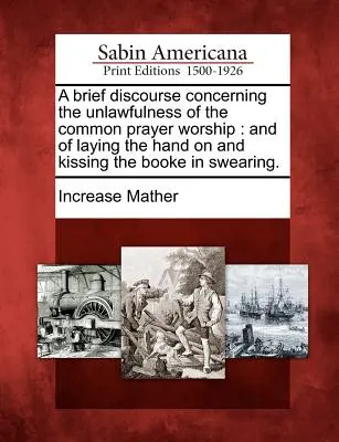 Rövid beszéd a közös imaimádság törvénytelenségéről: And of Laying the Hand on and Kissing the Booke in Swearing. - A Brief Discourse Concerning the Unlawfulness of the Common Prayer Worship: And of Laying the Hand on and Kissing the Booke in Swearing.