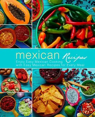 Mexikói receptek: Élvezze a könnyű mexikói főzés egyszerű mexikói receptek minden étkezéshez (3. kiadás) - Mexican Recipes: Enjoy Easy Mexican Cooking with Easy Mexican Recipes for Every Meal (3rd Edition)