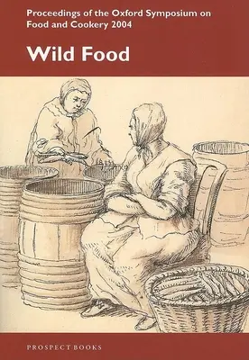 Wild Food: Oxfordi szimpózium az ételekről és a főzésről 2004 - Wild Food: Oxford Symposium on Food and Cookery 2004