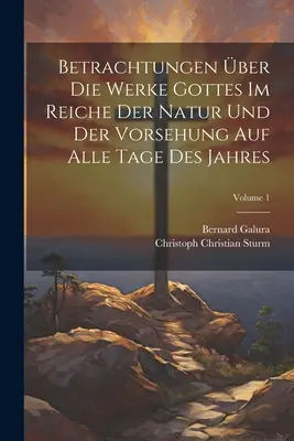 Betrachtungen ber Die Werke Gottes Im Reiche Der Natur Und Der Vorsehung Auf Alle Tage Des Jahres; 1. kötet - Betrachtungen ber Die Werke Gottes Im Reiche Der Natur Und Der Vorsehung Auf Alle Tage Des Jahres; Volume 1