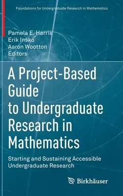 Projektalapú útmutató a matematikai egyetemi kutatáshoz: Starting and Sustaining Accessible Undergraduate Research (Hozzáférhető egyetemi kutatások indítása és fenntartása) - A Project-Based Guide to Undergraduate Research in Mathematics: Starting and Sustaining Accessible Undergraduate Research