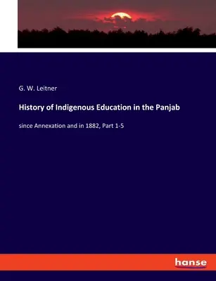 Az őslakosok oktatásának története Panjabban: az annexió óta és 1882-ben, 1-5. rész - History of Indigenous Education in the Panjab: since Annexation and in 1882, Part 1-5