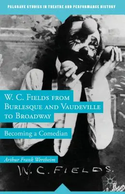 W. C. Fields a burleszkből és a Vaudeville-ből a Broadway-ig: Comedian lett belőle - W. C. Fields from Burlesque and Vaudeville to Broadway: Becoming a Comedian