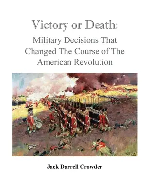 Győzelem vagy halál: Katonai döntések, amelyek megváltoztatták az amerikai forradalom menetét - Victory or Death: Military Decisions that Changed the Course of the American Revolution