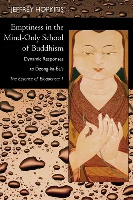 Az üresség a buddhizmus kizárólag az elmével foglalkozó iskolájában: Dinamikus válaszok Dzong-Ka-Ba Az ékesszólás lényege: 1. kötet - Emptiness in the Mind-Only School of Buddhism: Dynamic Responses to Dzong-Ka-Ba's the Essence of Eloquence: Volume 1