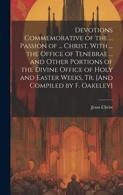 Devotions Commemorative of the ... Passion of ... ... a Tenebrae ... és más részek a Szent és Keleti Isteni Hivatalból. - Devotions Commemorative of the ... Passion of ... Christ, With ... the Office of Tenebrae ... and Other Portions of the Divine Office of Holy and East