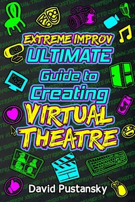 Extreme Improv Ultimate Guide To Creating Virtual Theatre (Az extrém improvizáció végső útmutatója a virtuális színház létrehozásához) - Extreme Improv Ultimate Guide To Creating Virtual Theatre