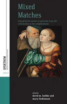 Vegyes mérkőzések: Németországban a reformációtól a felvilágosodásig - Mixed Matches: Transgressive Unions in Germany from the Reformation to the Enlightment