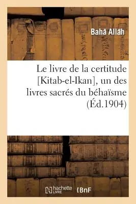 Le Livre de la Certitude [Kitab-El-Ikan], Un Des Livres Sacrs Du Bhasme (A bizonyosság könyve) - Le Livre de la Certitude [Kitab-El-Ikan], Un Des Livres Sacrs Du Bhasme