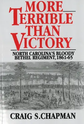 Szörnyűbb, mint a győzelem: Észak-Karolina véres Bethel ezrede, 1861-65 - More Terrible Than Victory: North Carolina's Bloody Bethel Regiment, 1861-65