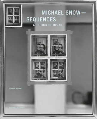 Michael Snow: Snow Snow: Sequences: Snow Snow: A History of His Art - Michael Snow: Sequences: A History of His Art