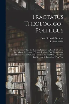 Tractatus Theologico-politicus: Kritikai vizsgálat a héber írások történetéről, céljáról és hitelességéről: A szabad gondolkodás jogával - Tractatus Theologico-politicus: A Critical Inquiry Into the History, Purpose, and Authenticity of the Hebrew Scriptures: With the Right to Free Though