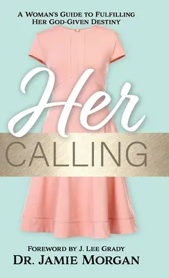 Hivatása: Egy nő útmutatója Isten adta rendeltetésének betöltéséhez - Her Calling: A Woman's Guide to Fulfilling Her God-Given Destiny