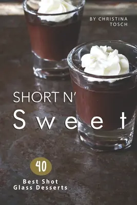 Short n' Sweet: A 40 legjobb shot glass desszert - Short n' Sweet: 40 Best Shot Glass Desserts