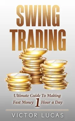 Swing Trading: A végső útmutató a gyors pénzkereséshez napi 1 órában - Swing Trading: The Ultimate Guide to Making Fast Money 1 Hour a Day