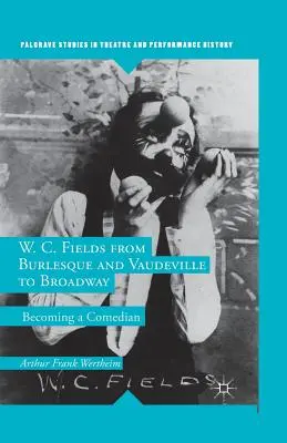 W. C. Fields a burleszk és a Vaudeville-től a Broadway-ig: A komédiássá válás - W. C. Fields from Burlesque and Vaudeville to Broadway: Becoming a Comedian