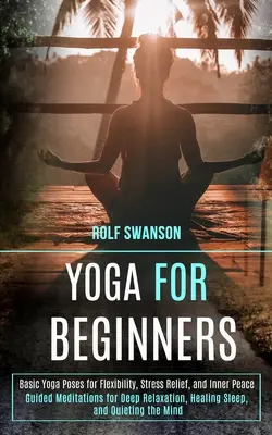 Jóga kezdőknek: Basic Yoga Poses for Flexibility, Stress Relief, and Inner Peace (Guided Meditations for Deep Relaxation, Healing Slee - Yoga for Beginners: Basic Yoga Poses for Flexibility, Stress Relief, and Inner Peace (Guided Meditations for Deep Relaxation, Healing Slee