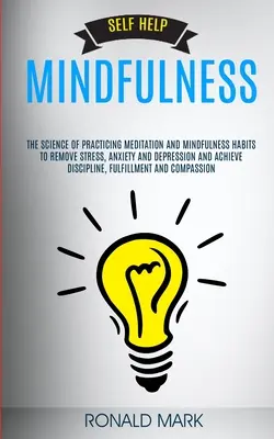 Önsegélynyújtás: Mindfulness: A meditáció és a mindfulness szokások gyakorlásának tudománya a stressz, a szorongás és a depresszió megszüntetéséhez és - Self Help: Mindfulness: The Science Of Practicing Meditation And Mindfulness Habits To Remove Stress, Anxiety And Depression And