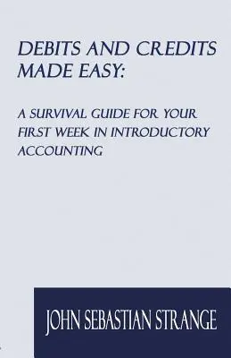 Debit és Credits Made Easy: Túlélési útmutató az első héten a bevezető számviteltanfolyamon - Debits and Credits Made Easy: A Survival Guide for Your First Week in Introductory Accounting