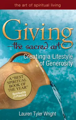 Adakozás - a szent művészet: A nagylelkű életmód megteremtése - Giving--The Sacred Art: Creating a Lifestyle of Generousity