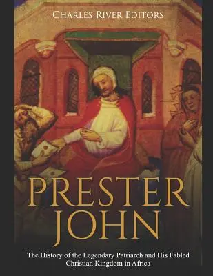 Prester János: A legendás pátriárka és a legendás afrikai keresztény királyság története - Prester John: The History of the Legendary Patriarch and His Fabled Christian Kingdom in Africa