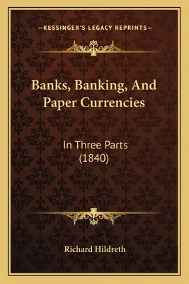 Bankok, bankok és papírpénzek: Három részben (1840) - Banks, Banking, And Paper Currencies: In Three Parts (1840)