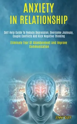 Szorongás a párkapcsolatban: Self Help Guide to Reduce Depression, Overcome Irigység, Couple Conflicts and Kick Negative Thinking (Eliminate Fear o - Anxiety in Relationship: Self Help Guide to Reduce Depression, Overcome Jealousy, Couple Conflicts and Kick Negative Thinking (Eliminate Fear o