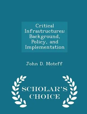 Kritikus infrastruktúrák: Háttér, politika és megvalósítás - Scholar's Choice Edition - Critical Infrastructures: Background, Policy, and Implementation - Scholar's Choice Edition