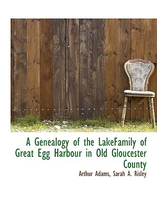 A régi Gloucester megyei Great Egg Harbour-i Lakefamily genealógiája - A Genealogy of the Lakefamily of Great Egg Harbour in Old Gloucester County