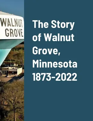 Příběh města Walnut Grove v Minnesotě 1873-2022 - The Story of Walnut Grove, Minnesota 1873-2022