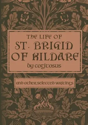 Kildare-i Szent Brigid élete Cogitosus által: And Other Selected Writings - The Life of St. Brigid of Kildare by Cogitosus: And Other Selected Writings