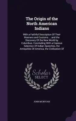 Az észak-amerikai indiánok eredete: Az ő szokásaik és szokásaik hű leírásával ... és az Újvilág felfedezése Kolumbusz által. - The Origin of the North American Indians: With a Faithful Description Of Their Manners and Customs ... and the Discovery Of the New World by Columbus.