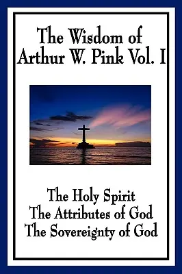 Arthur W. Pink bölcsessége I. kötet: A Szentlélek, Isten tulajdonságai, Isten szuverenitása - The Wisdom of Arthur W. Pink Vol I: The Holy Spirit, The Attributes of God, The Sovereignty of God