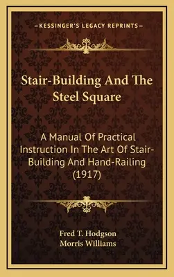 Lépcsőépítés és az acél négyzet: Gyakorlati útmutató a lépcsőépítés és a kézi korlátozás művészetéhez (1917) - Stair-Building And The Steel Square: A Manual Of Practical Instruction In The Art Of Stair-Building And Hand-Railing (1917)