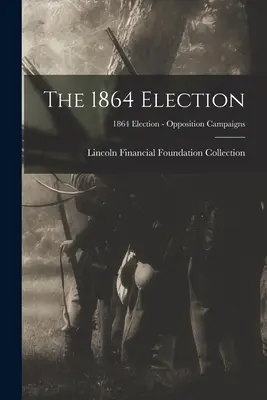 Az 1864-es választások; 1864 Election - Oppozíciós kampányok - The 1864 Election; 1864 Election - Opposition Campaigns