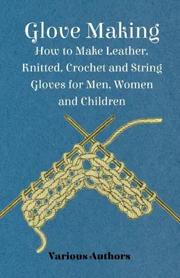 Kesztyűkészítés - Hogyan készítsünk bőr, kötött, horgolt és zsinórkesztyűt férfiaknak, nőknek és gyerekeknek? - Glove Making - How to Make Leather, Knitted, Crochet and String Gloves for Men, Women and Children