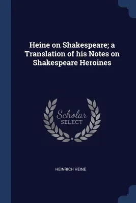 Heine Shakespeare-ről; a Shakespeare-hősnőkről szóló jegyzeteinek fordítása - Heine on Shakespeare; a Translation of his Notes on Shakespeare Heroines