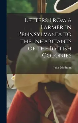 Egy pennsylvaniai földműves levelei a brit gyarmatok lakosaihoz. - Letters From a Farmer in Pennsylvania to the Inhabitants of the British Colonies