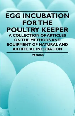 Tojáskeltetés a baromfitartók számára - Cikkgyűjtemény a természetes és mesterséges keltetés módszereiről és felszereléséről - Egg Incubation for the Poultry Keeper - A Collection of Articles on the Methods and Equipment of Natural and Artificial Incubation