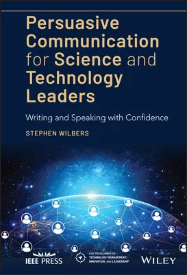 Meggyőző kommunikáció tudományos és technológiai vezetők számára: Magabiztos írás és beszéd - Persuasive Communication for Science and Technology Leaders: Writing and Speaking with Confidence