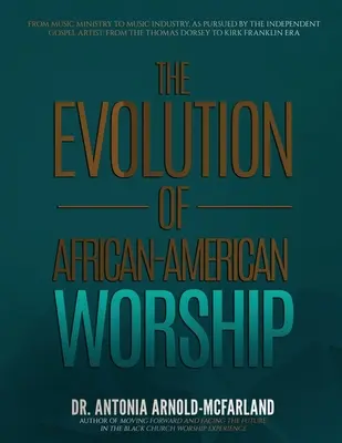 Az afroamerikai istentisztelet fejlődése: A zenei szolgálattól a zeneiparig, ahogyan a független evangéliumi művészek követik: A Thomas Dorsey - The Evolution of African-American Worship: From Music Ministry to Music Industry, as Pursued by the Independent Gospel Artist: From the Thomas Dorsey