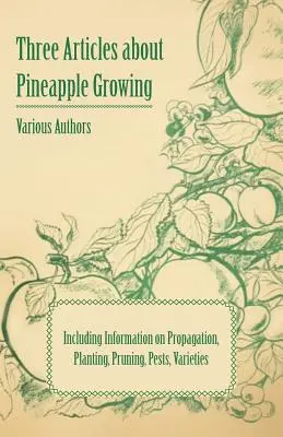 Három cikk az ananásztermesztésről - beleértve a szaporítással, ültetéssel, metszéssel, kártevőkkel, fajtákkal kapcsolatos információkat is - Three Articles about Pineapple Growing - Including Information on Propagation, Planting, Pruning, Pests, Varieties