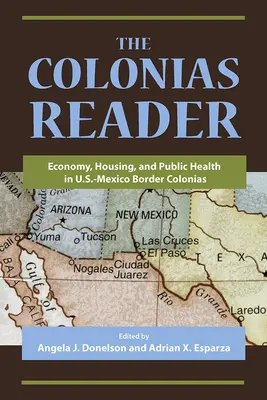 The Colonias Reader: Economy, Housing and Public Health in U.S.-Mexico Border Colonias (Gazdaság, lakhatás és közegészségügy az amerikai-mexikói határ menti coloniákban) - The Colonias Reader: Economy, Housing and Public Health in U.S.-Mexico Border Colonias