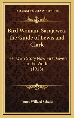 Madárnő, Sacajawea, Lewis és Clark kalauza: Saját története most először a világ elé tárul (1918) - Bird Woman, Sacajawea, the Guide of Lewis and Clark: Her Own Story Now First Given to the World (1918)