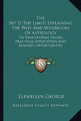 Az ég a határ! Az asztrológia miértjének és miértjeinek magyarázata: Oktatási értékei, gyakorlati alkalmazása és üzleti lehetőségei - The Sky Is The Limit! Explaining The Why And Wherefore Of Astrology: Its Educational Values, Practical Application And Business Opportunities