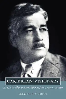 Karibi látnok: A. R. F. Webber és a guyanai nemzet megteremtése - Caribbean Visionary: A. R. F. Webber and the Making of the Guyanese Nation