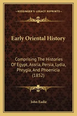 Korai keleti történelem: Comprising The Histories Of Egypt, Assria, Persia, Lydia, Phrygia, And Phoenicia (1852) - Early Oriental History: Comprising The Histories Of Egypt, Assria, Persia, Lydia, Phrygia, And Phoenicia (1852)