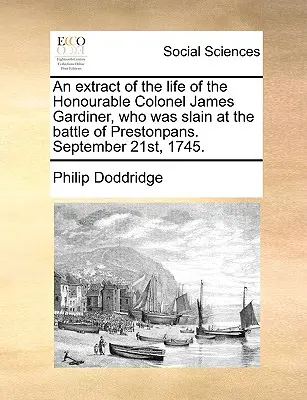 Kivonat a tiszteletreméltó James Gardiner ezredes életéből, aki a prestonpans-i csatában esett el. 1745. szeptember 21-én. - An Extract of the Life of the Honourable Colonel James Gardiner, Who Was Slain at the Battle of Prestonpans. September 21st, 1745.